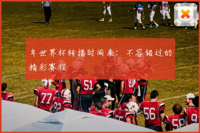 年世界杯转播时间表：不容错过的精彩赛程