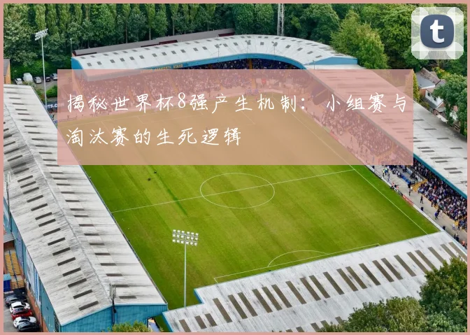 揭秘世界杯8强产生机制：小组赛与淘汰赛的生死逻辑