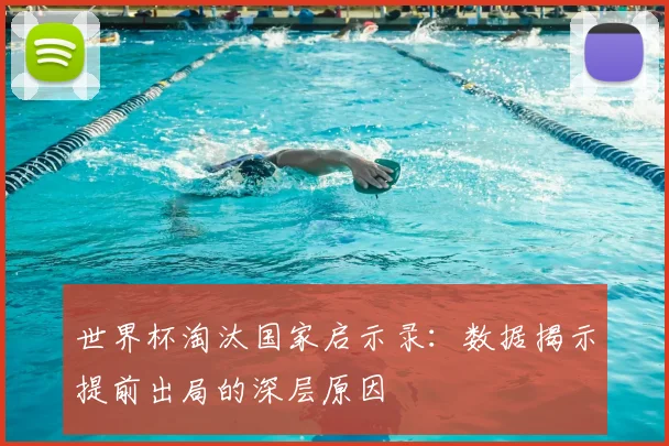 世界杯淘汰国家启示录:数据揭示提前出局的深层原因