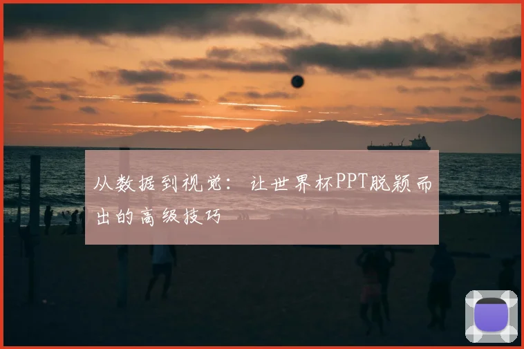 从数据到视觉:让世界杯PPT脱颖而出的高级技巧