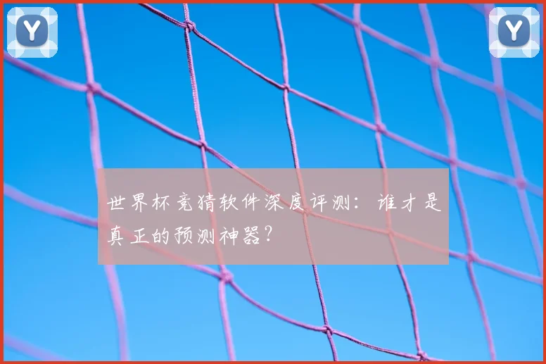 世界杯竞猜软件深度评测：谁才是真正的预测神器？