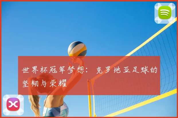 世界杯冠军梦想:克罗地亚足球的坚韧与荣耀