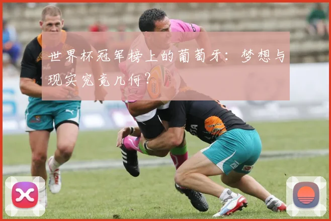 世界杯冠军榜上的葡萄牙:梦想与现实究竟几何?