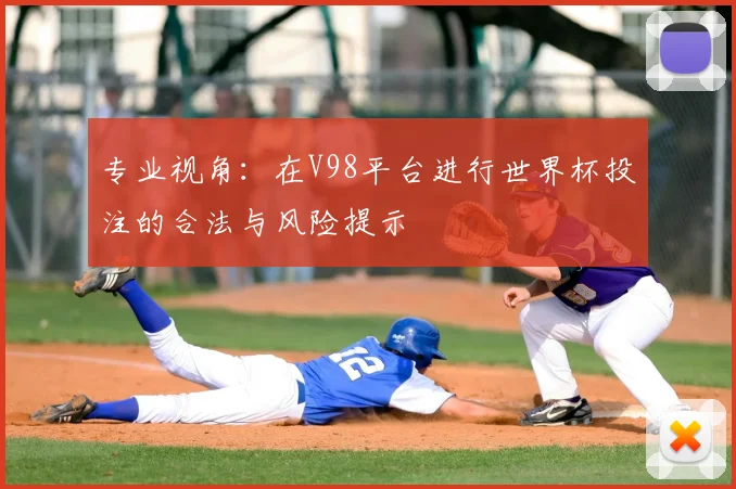 专业视角：在V98平台进行世界杯投注的合法与风险提示