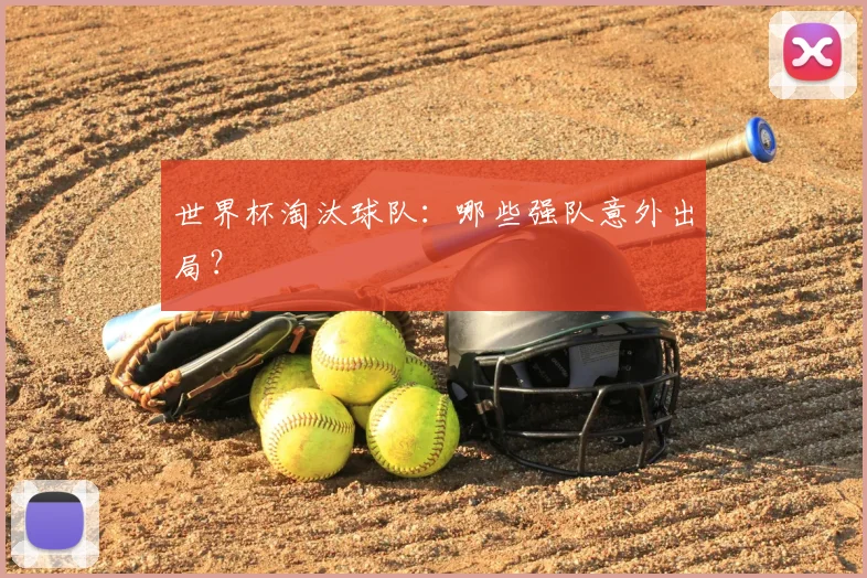 世界杯淘汰球队:哪些强队意外出局?
