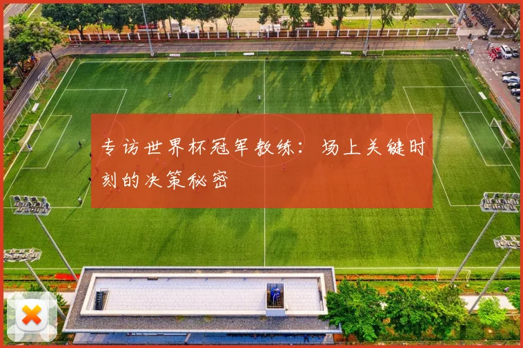 专访世界杯冠军教练:场上关键时刻的决策秘密