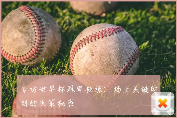 专访世界杯冠军教练：场上关键时刻的决策秘密