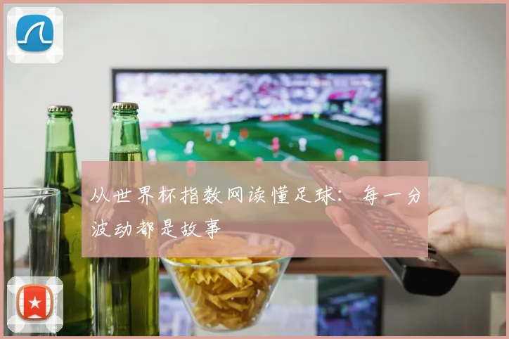 从世界杯指数网读懂足球:每一分波动都是故事