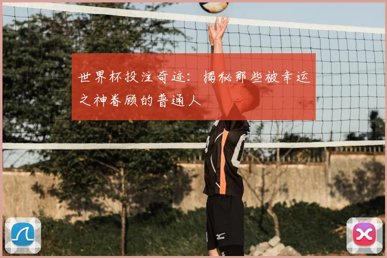 世界杯投注奇迹:揭秘那些被幸运之神眷顾的普通人