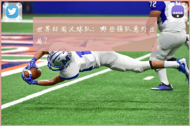 世界杯淘汰球队：哪些强队意外出局？