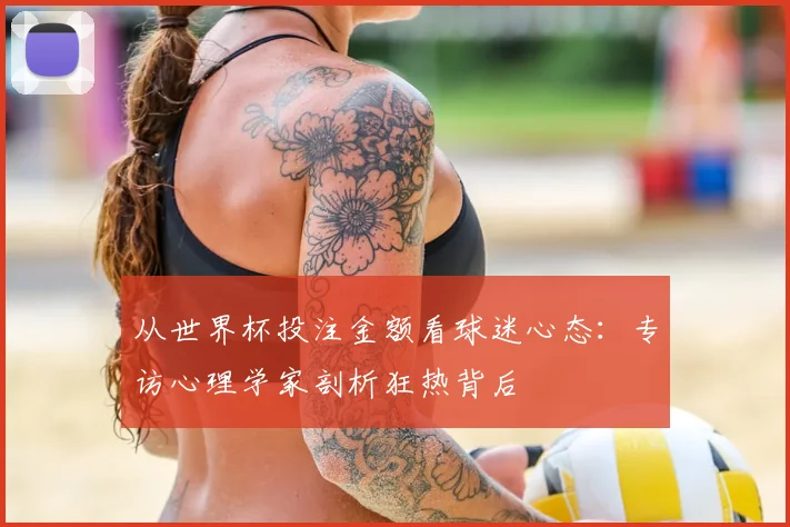 从世界杯投注金额看球迷心态:专访心理学家剖析狂热背后