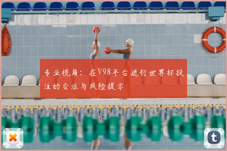 专业视角：在V98平台进行世界杯投注的合法与风险提示