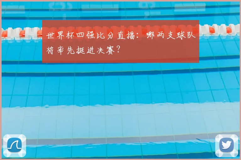 世界杯四强比分直播：哪两支球队将率先挺进决赛？