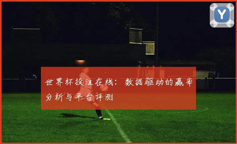 世界杯投注在线:数据驱动的赢率分析与平台评测