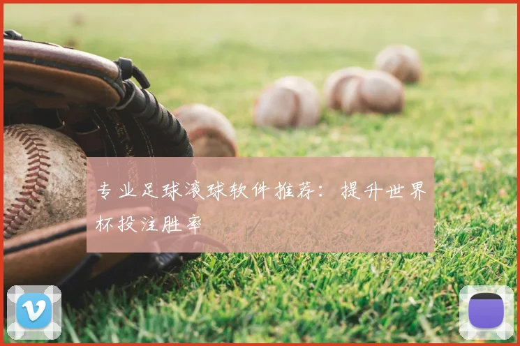 专业足球滚球软件推荐:提升世界杯投注胜率