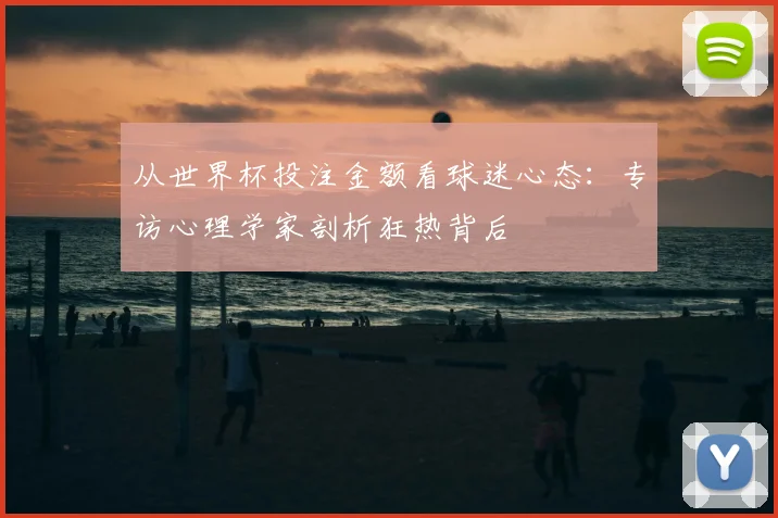从世界杯投注金额看球迷心态：专访心理学家剖析狂热背后