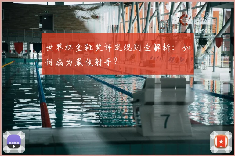 世界杯金靴奖评定规则全解析:如何成为最佳射手?