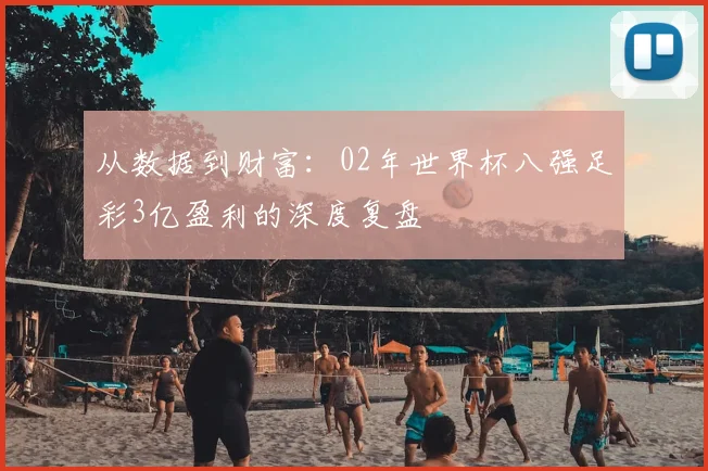 从数据到财富：02年世界杯八强足彩3亿盈利的深度复盘