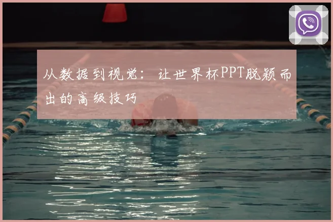 从数据到视觉:让世界杯PPT脱颖而出的高级技巧