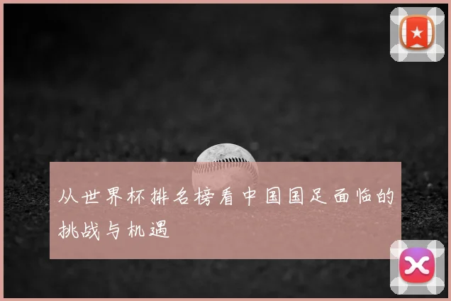 从世界杯排名榜看中国国足面临的挑战与机遇