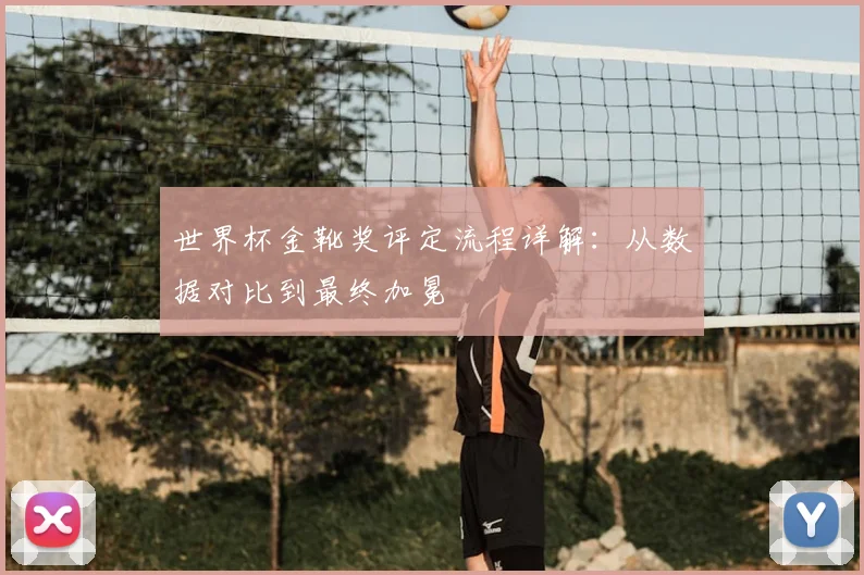 世界杯金靴奖评定流程详解：从数据对比到最终加冕