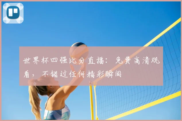 世界杯四强比分直播:免费高清观看,不错过任何精彩瞬间