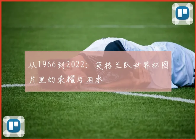 从1966到2022：英格兰队世界杯图片里的荣耀与泪水