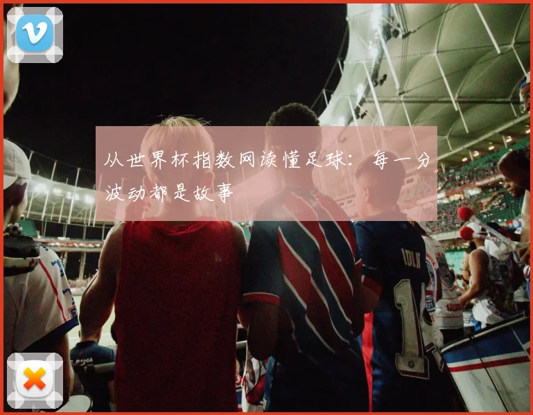 从世界杯指数网读懂足球：每一分波动都是故事