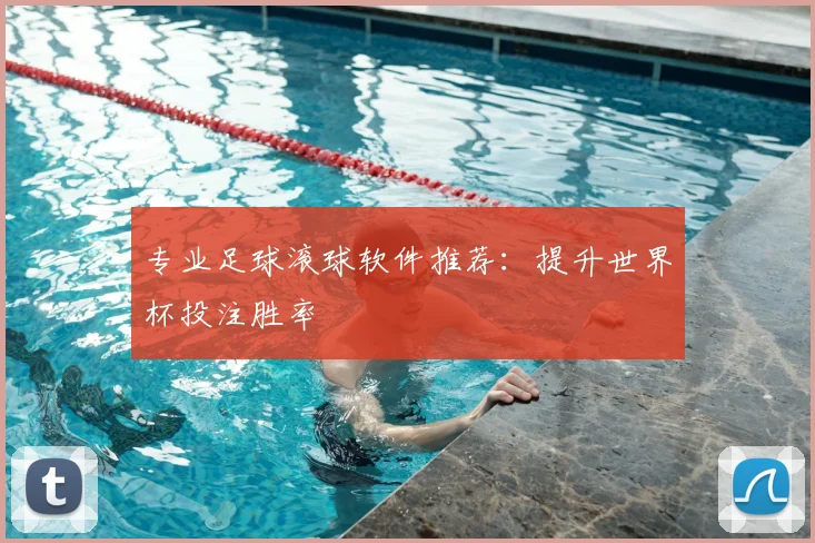 专业足球滚球软件推荐:提升世界杯投注胜率