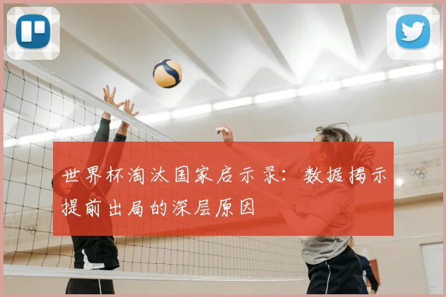 世界杯淘汰国家启示录：数据揭示提前出局的深层原因